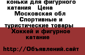 коньки для фигурного катания › Цена ­ 1 000 - Московская обл. Спортивные и туристические товары » Хоккей и фигурное катание   